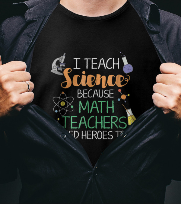 I Teach Science Because Math Teachers Need Heroes Too Microscope Atom Beaker Chemistry T-Shirt