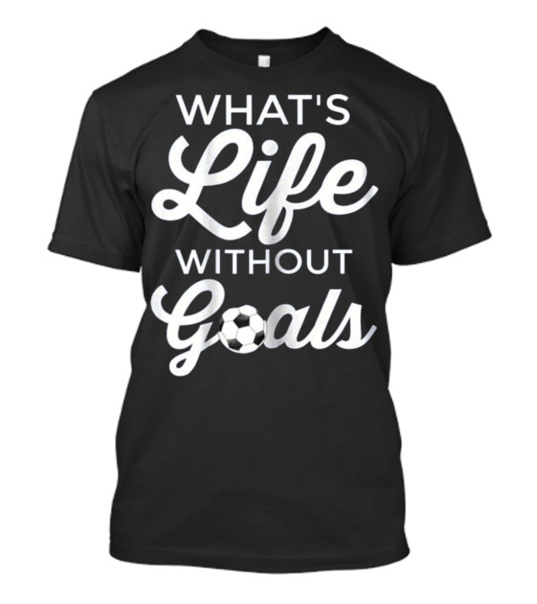 What's Life Without Goals Soccer Ball Typography T-Shirt