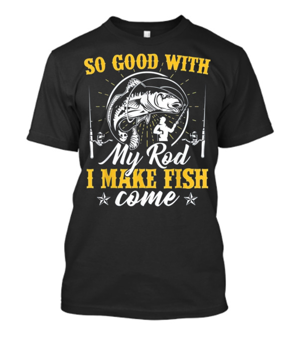 So Good With My Rod I Make Fish Come Fishing Rod Fish T-Shirt