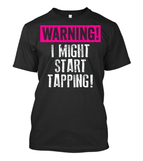 WARNING I Might Start Tapping T-Shirt