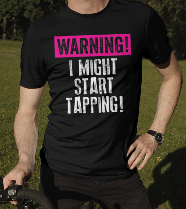 WARNING I Might Start Tapping T-Shirt