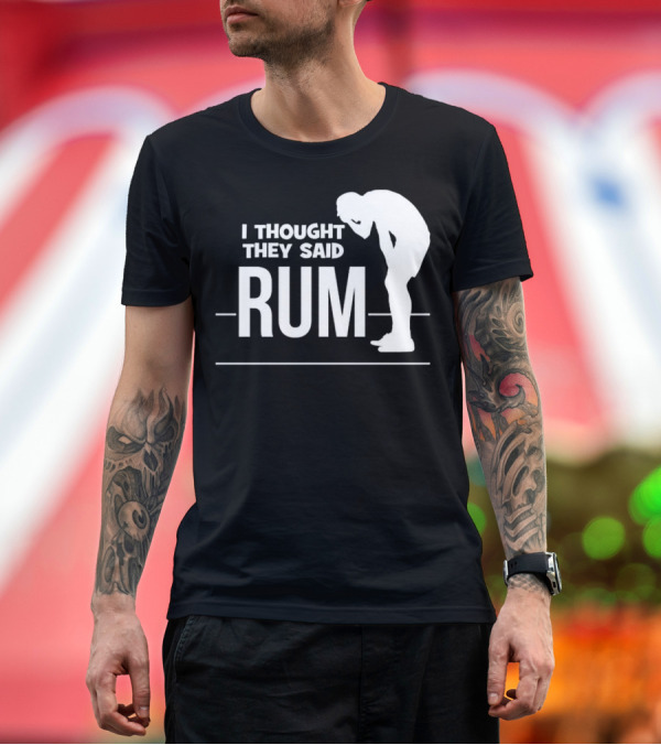 Premium T-Shirt: I Thought They Said Rum Party Humor T-Shirt I Thought They Said Rum Party Humor T-Shirt