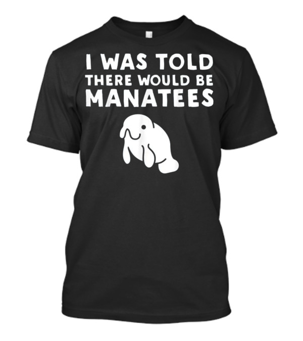 I Was Told There Would Be Manatees Manatee T-Shirt