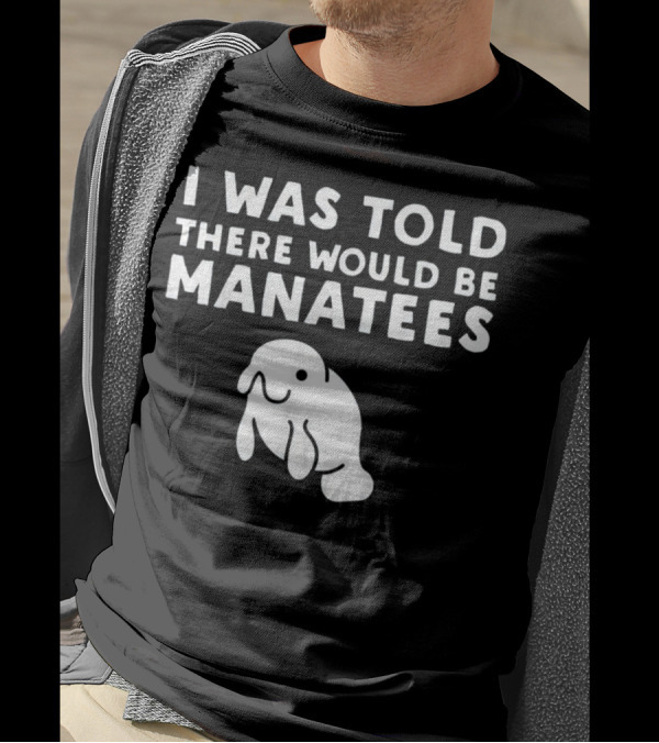 I Was Told There Would Be Manatees Manatee T-Shirt