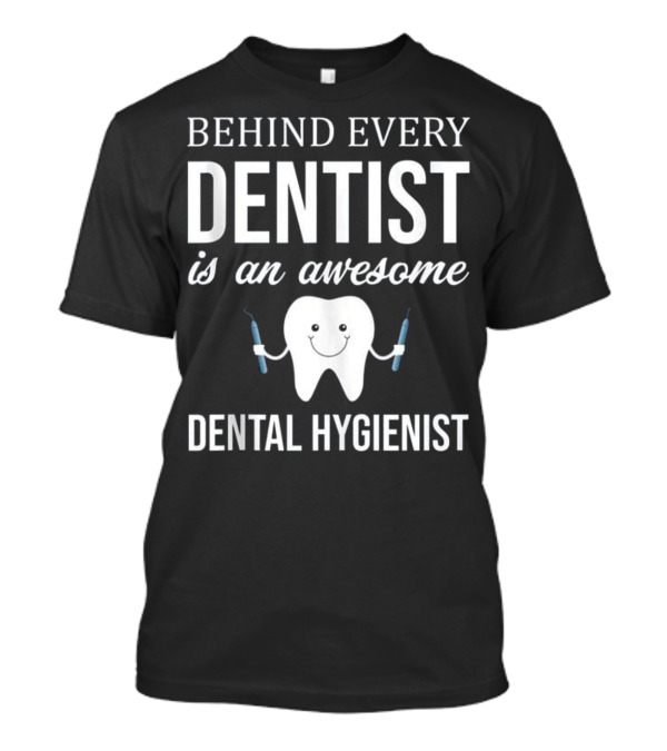 Behind Every Dentist Is An Awesome Dental Hygienist T-Shirt