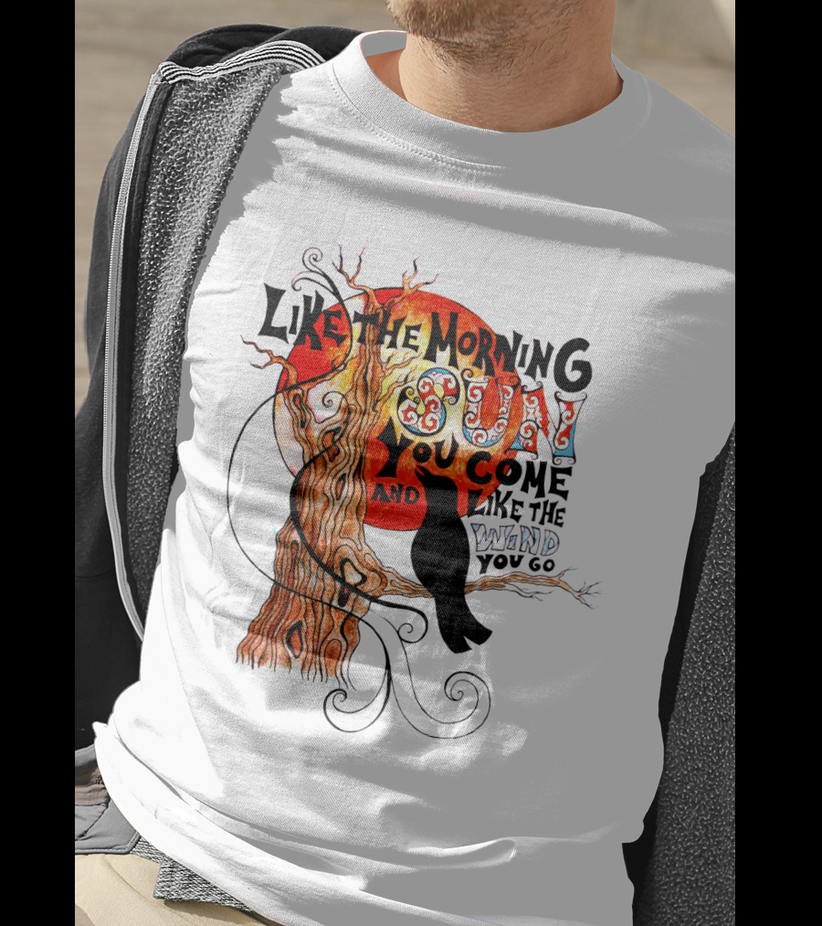 Like The Morning Sun You Come And Like The Wind You Go T-Shirt