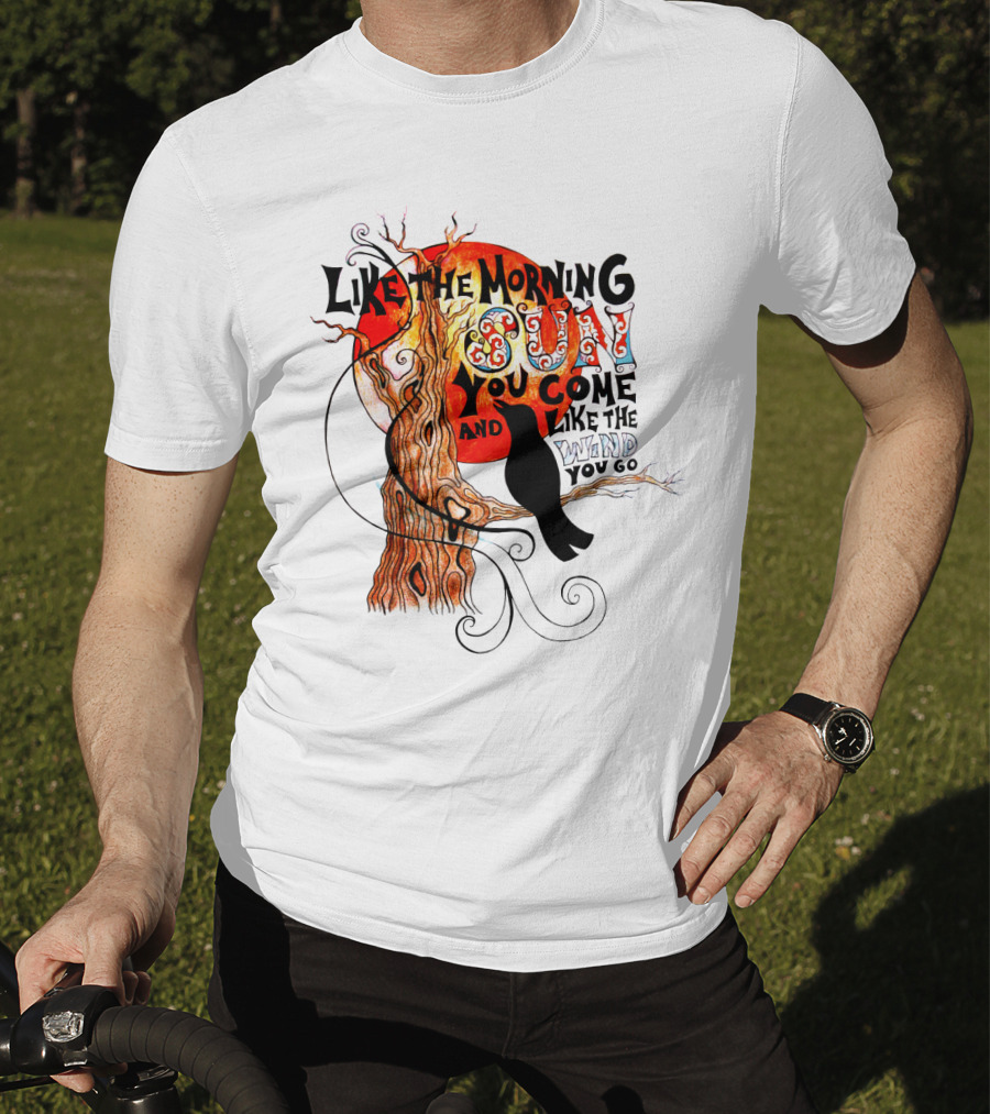 Like The Morning Sun You Come And Like The Wind You Go T-Shirt
