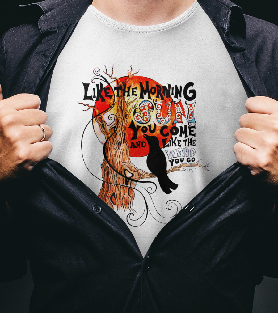 Like The Morning Sun You Come And Like The Wind You Go T-Shirt