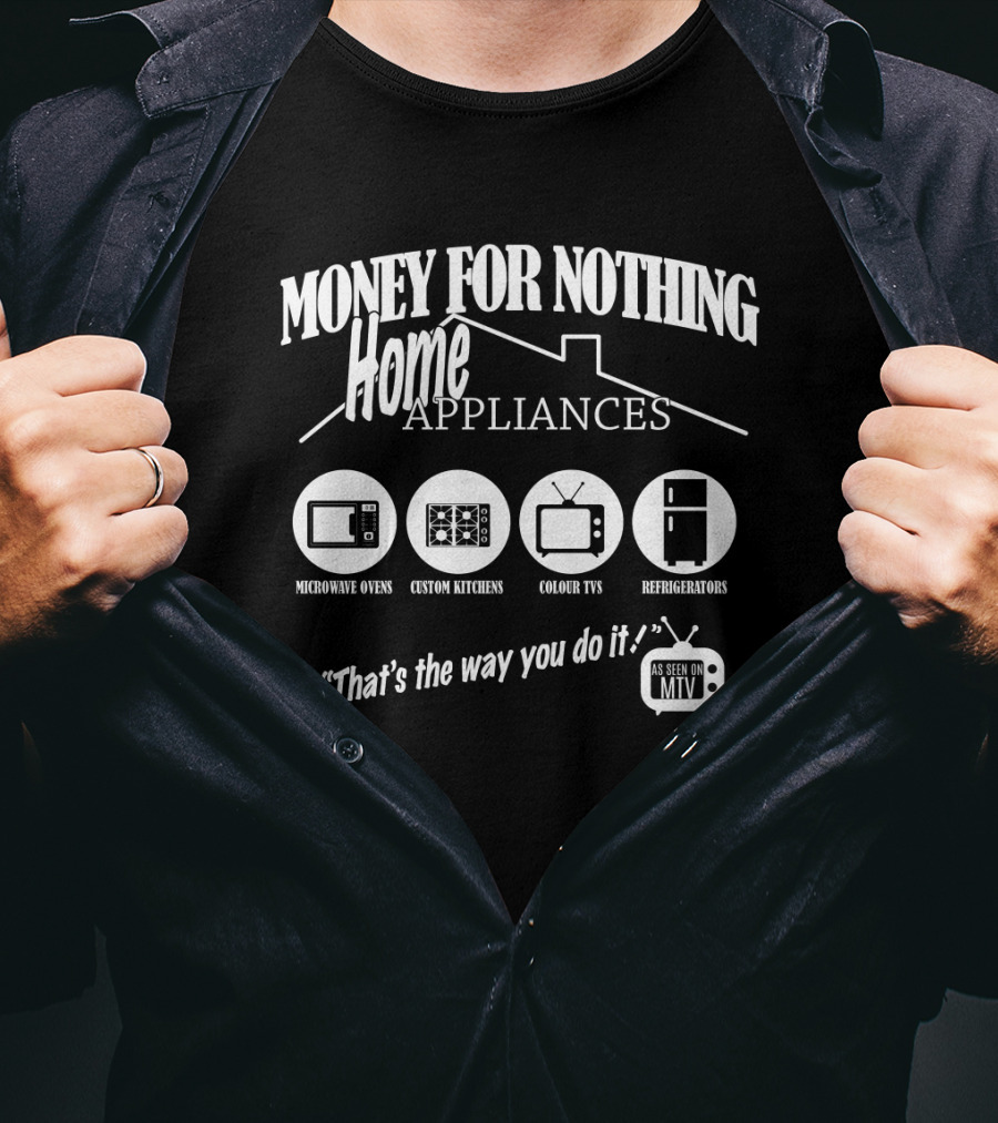 Money For Nothing Home Appliances That's The Way You Do It As Seen On Mtv T-Shirt