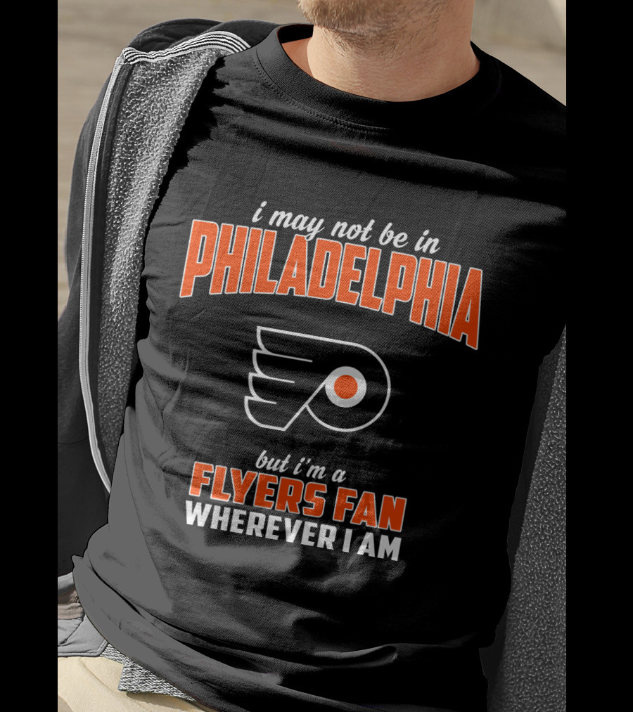 I May Not Be In Philadelphia But I'm A Flyers Fan Wherever I Am T-Shirt