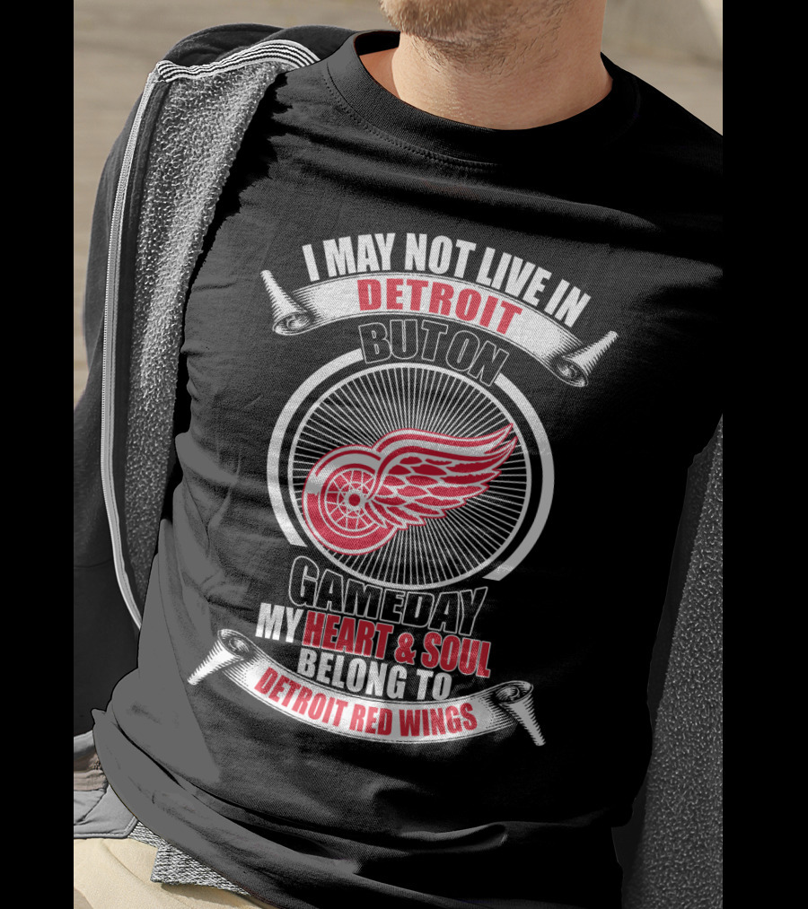 I May Not Live In Detroit But On Gameday My Heart And Soul Belong To Detroit Red Wings T-Shirt