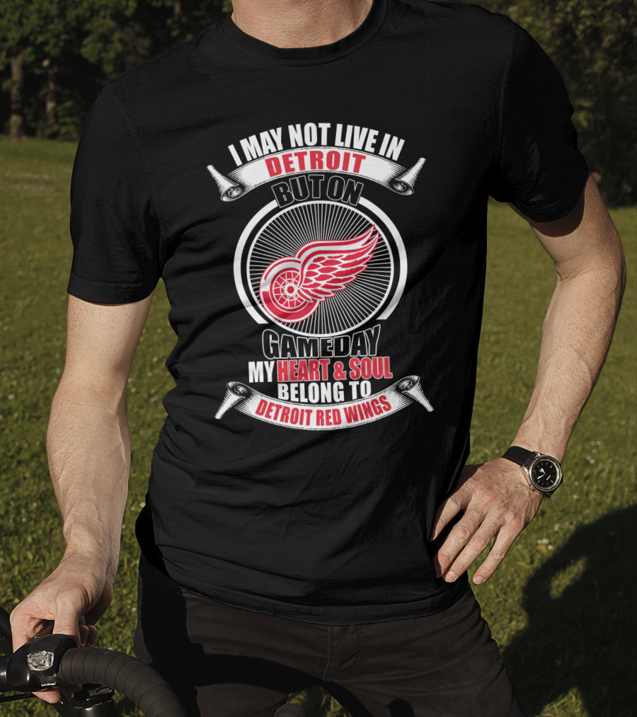 I May Not Live In Detroit But On Gameday My Heart And Soul Belong To Detroit Red Wings T-Shirt