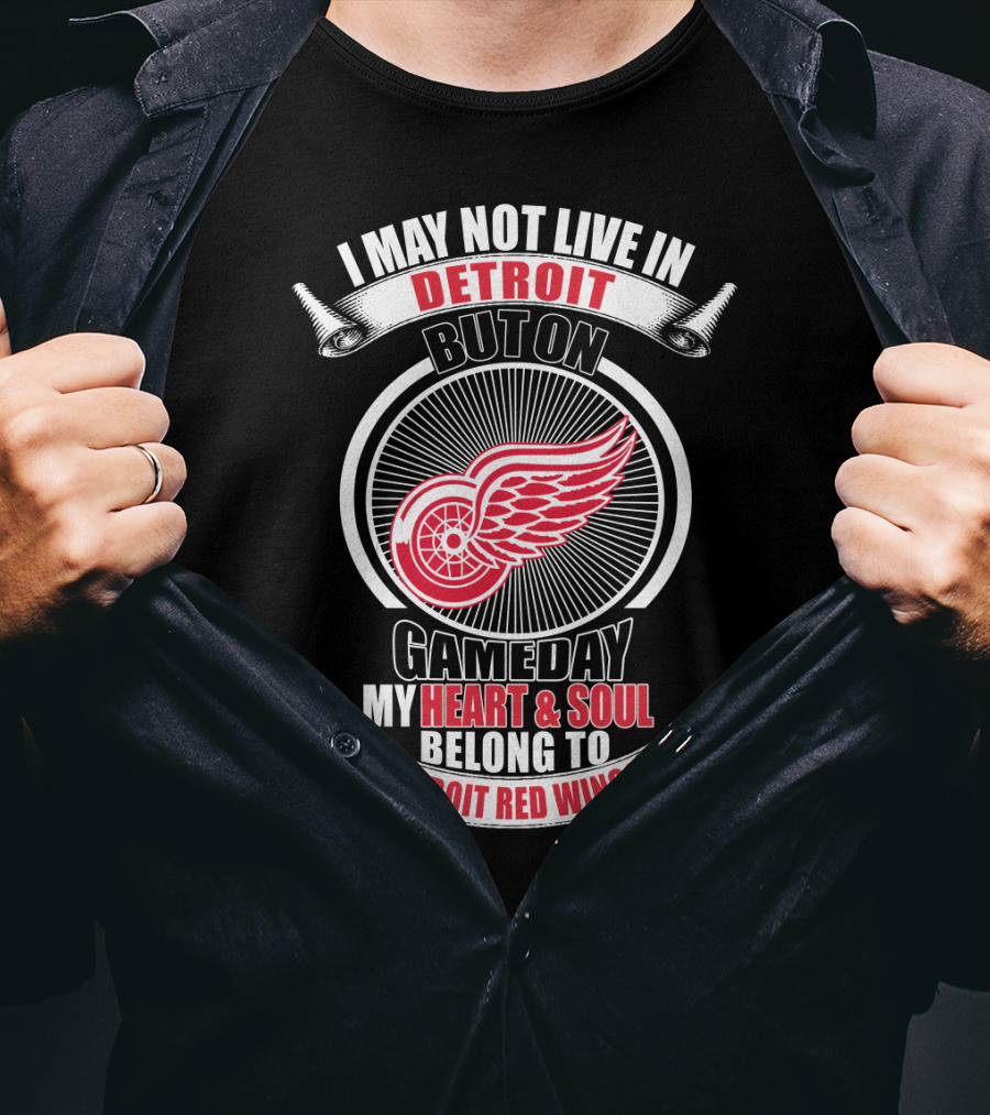 I May Not Live In Detroit But On Gameday My Heart And Soul Belong To Detroit Red Wings T-Shirt