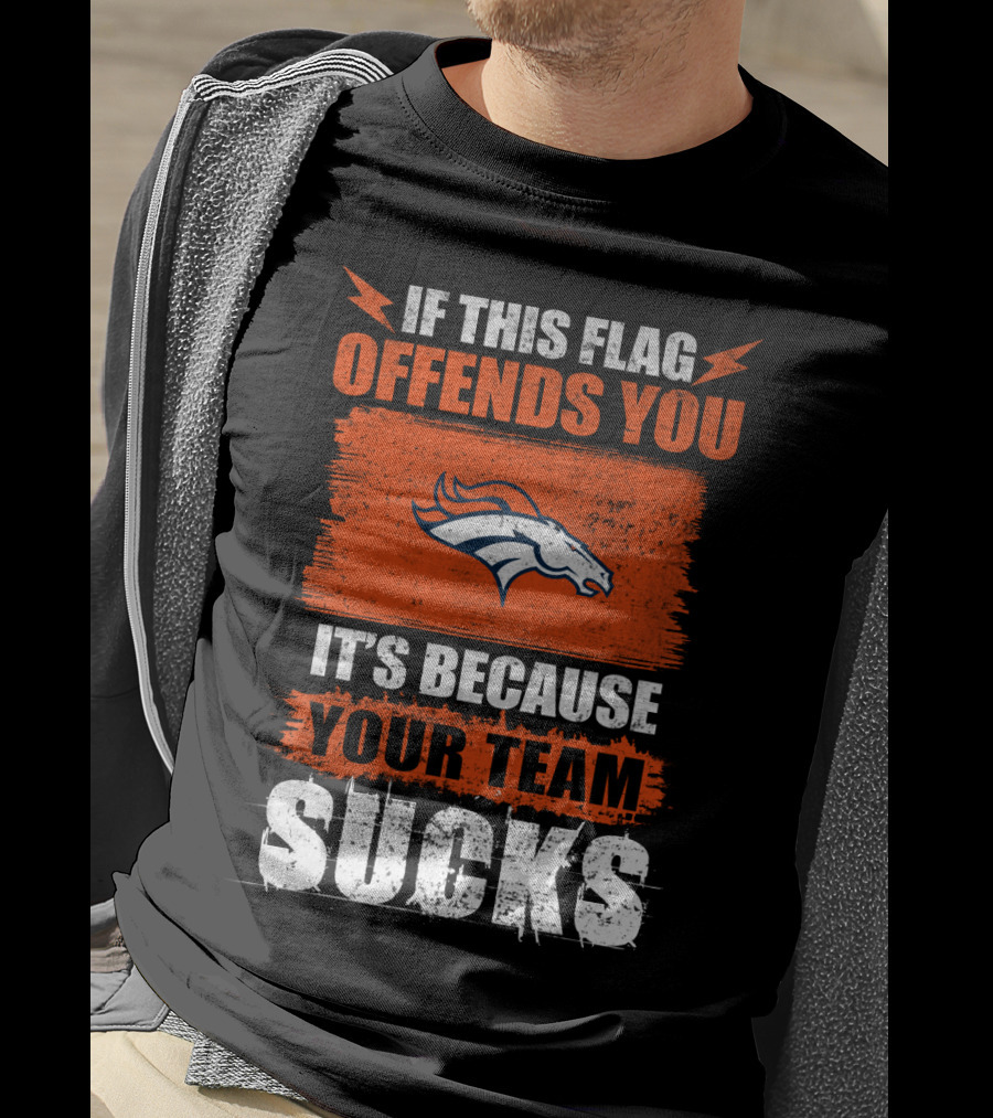 Denver Broncos If This Flag Offends You It's Because Your Team Sucks T-Shirt