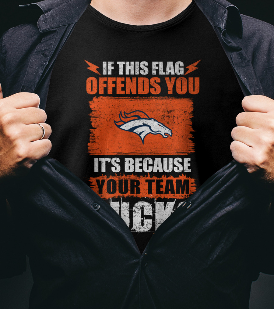 Denver Broncos If This Flag Offends You It's Because Your Team Sucks T-Shirt