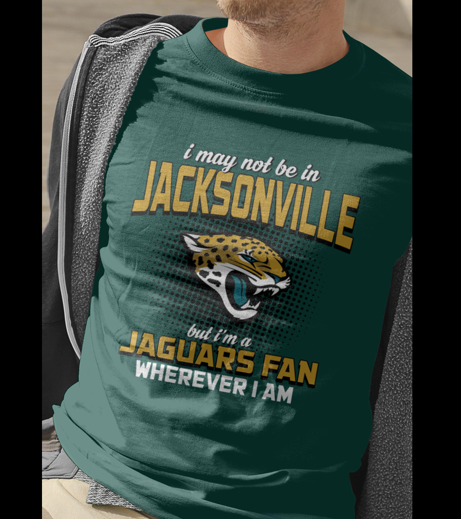 I May Not Be In Jacksonville But I'm A Jaguars Fan Wherever I Am T-Shirt