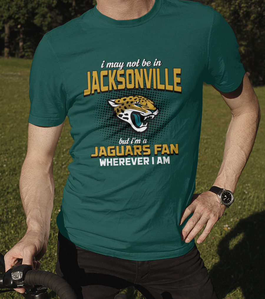 I May Not Be In Jacksonville But I'm A Jaguars Fan Wherever I Am T-Shirt