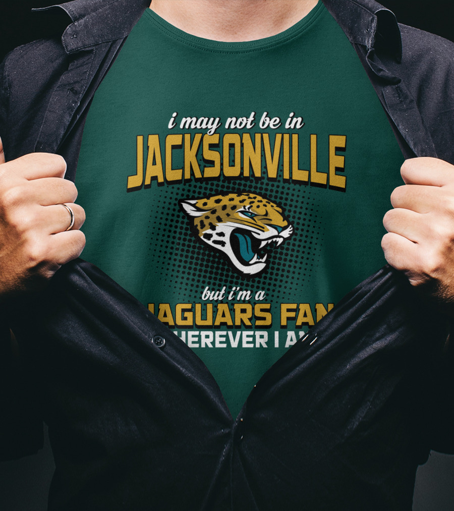 I May Not Be In Jacksonville But I'm A Jaguars Fan Wherever I Am T-Shirt