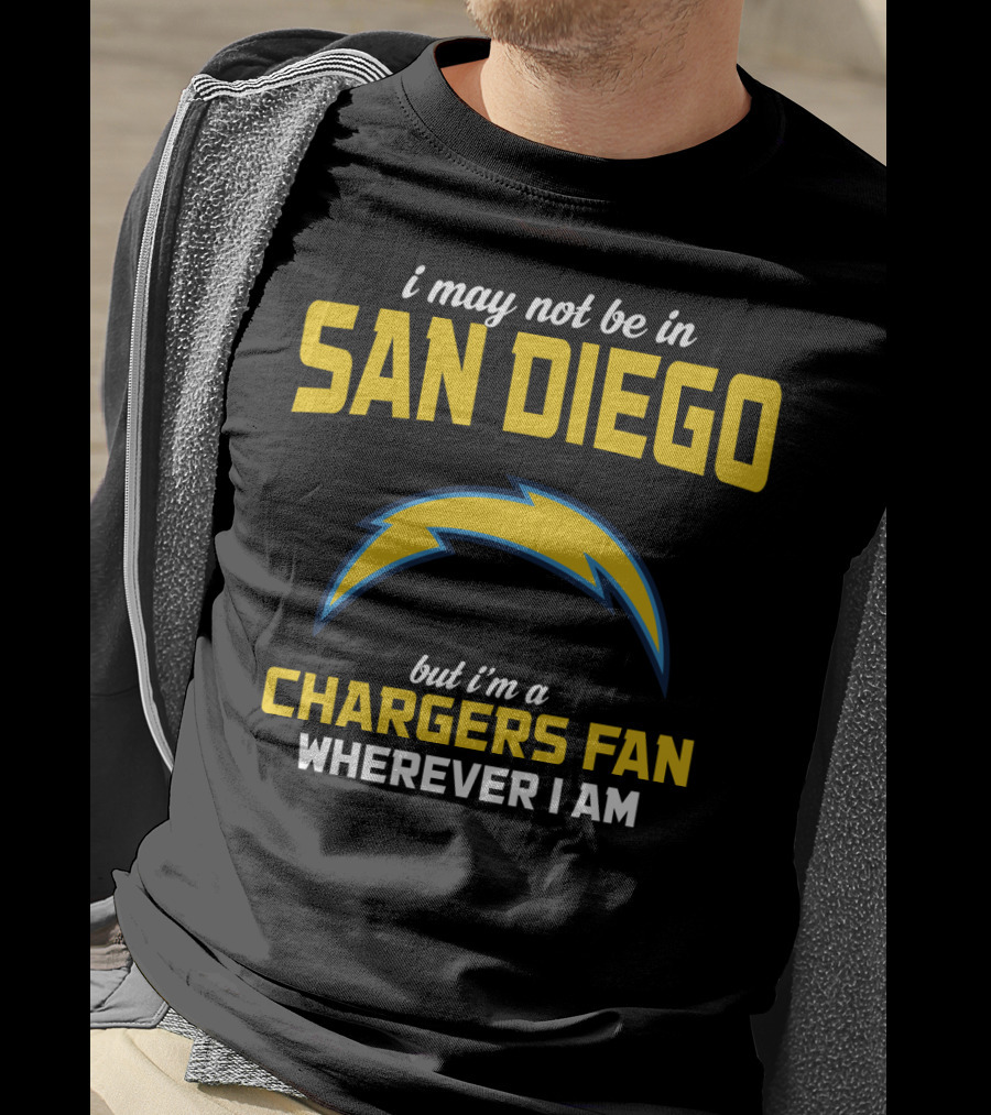 I May Not Be In San Diego But I'm A Chargers Fan Wherever I Am T-Shirt