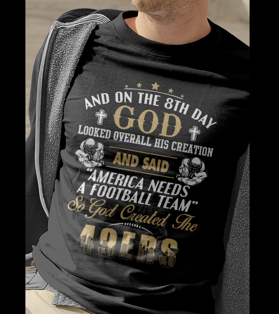 And On The 8Th Day God Looked Overall His Creation And Said America Needs A Football Team So God Created The 49ers T-Shirt