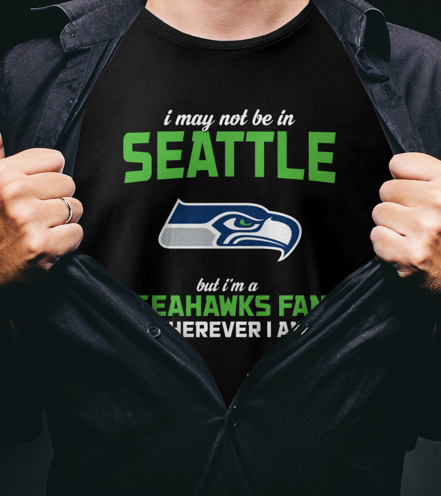 I May Not Be In Seattle But I'm A Seahawks Fan Wherever I Am T-Shirt