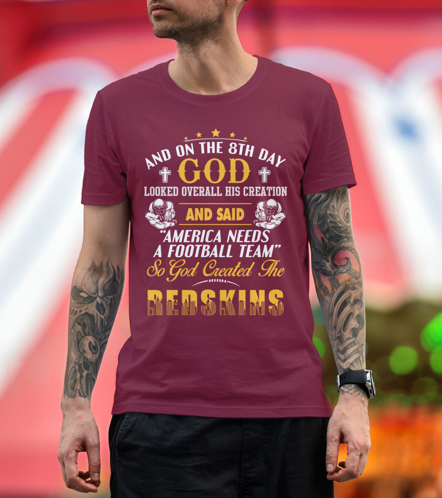 And On The 8Th Day God Created The Redskins America Needs A Football Team T-Shirt