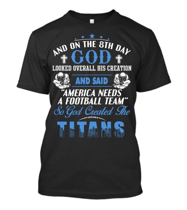 And On The 8Th Day God Looked Overall His Creation And Said America Needs A Football Team So God Created The Titans T-Shirt