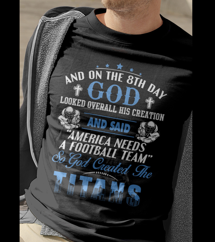 And On The 8Th Day God Looked Overall His Creation And Said America Needs A Football Team So God Created The Titans T-Shirt