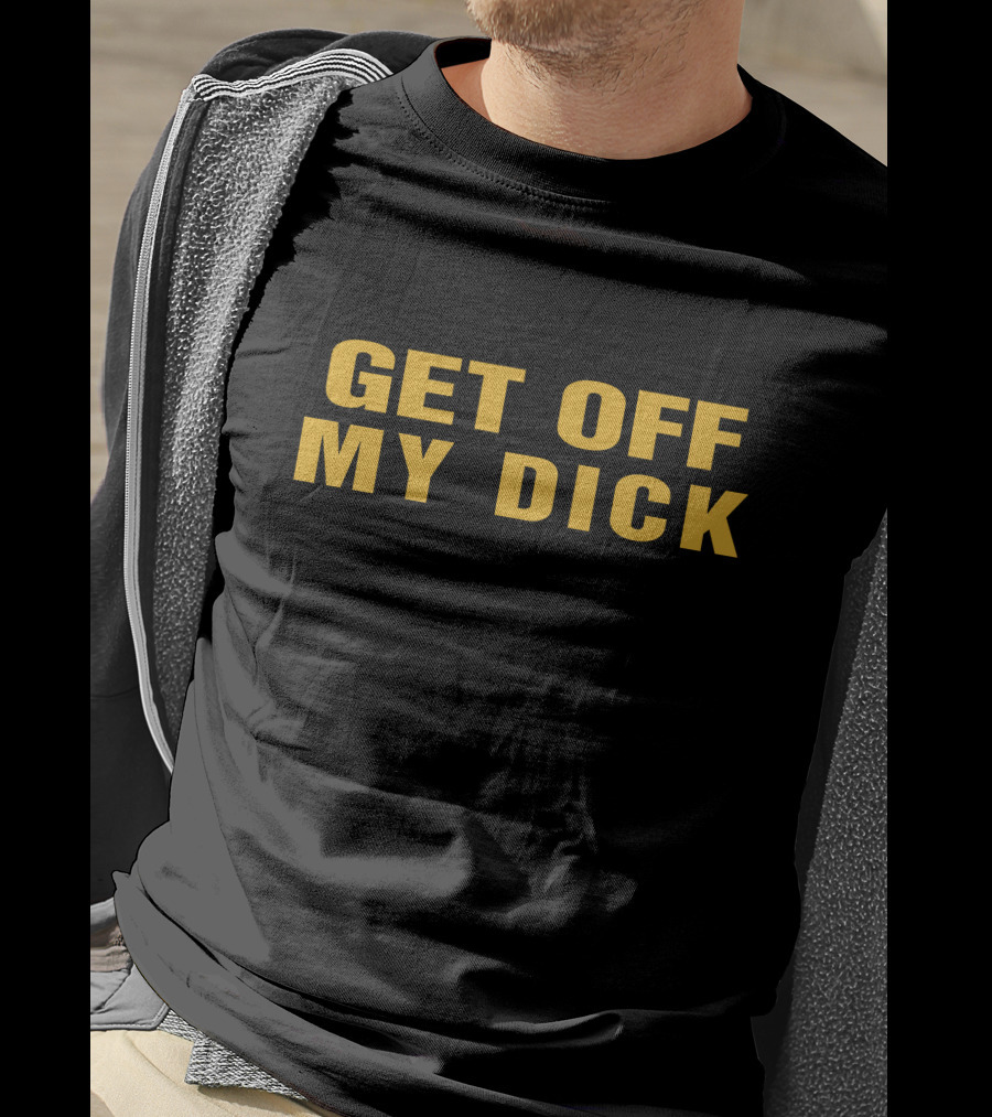 Get Off My Dick Btb T-Shirt