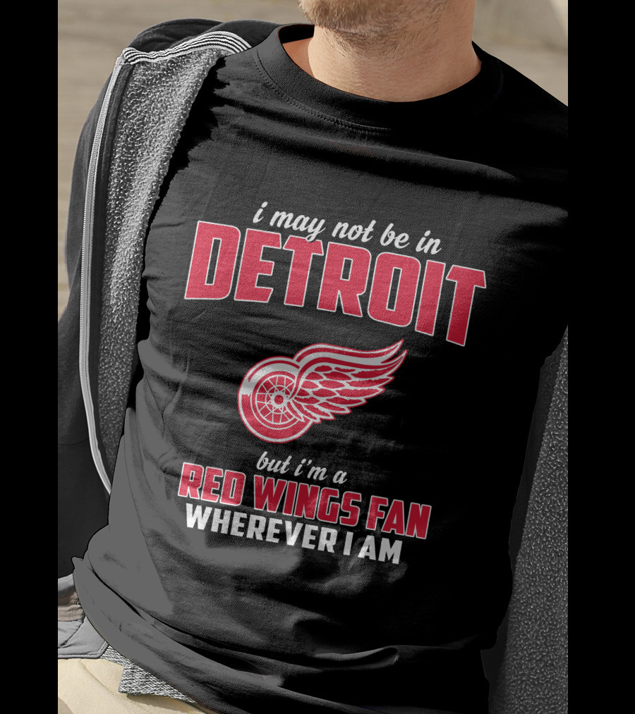 I May Not Be In Detroit But I'm A Red Wings Fan Wherever I Am T-Shirt