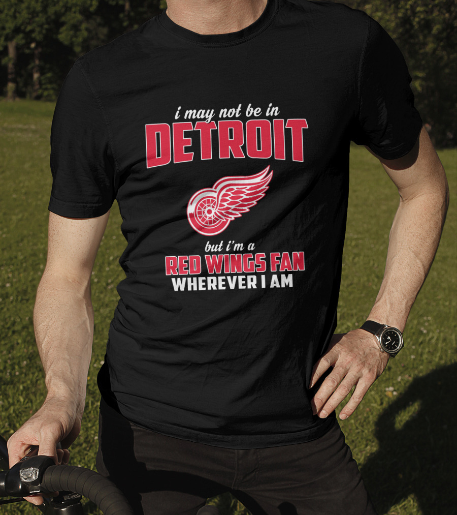 I May Not Be In Detroit But I'm A Red Wings Fan Wherever I Am T-Shirt