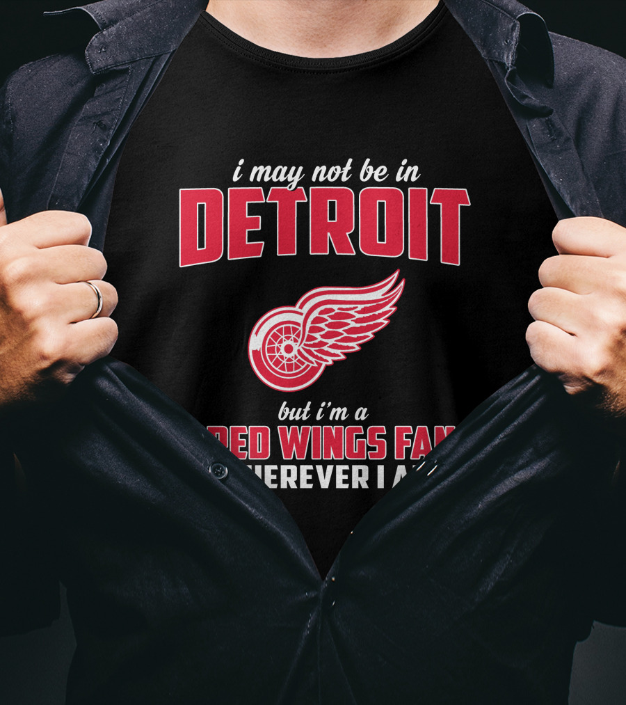 I May Not Be In Detroit But I'm A Red Wings Fan Wherever I Am T-Shirt