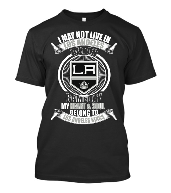 I May Not Live In Los Angeles But On Gameday My Heart And Soul Belong To Los Angeles Kings T-Shirt
