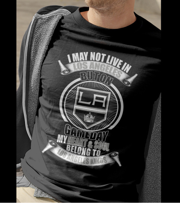 I May Not Live In Los Angeles But On Gameday My Heart And Soul Belong To Los Angeles Kings T-Shirt