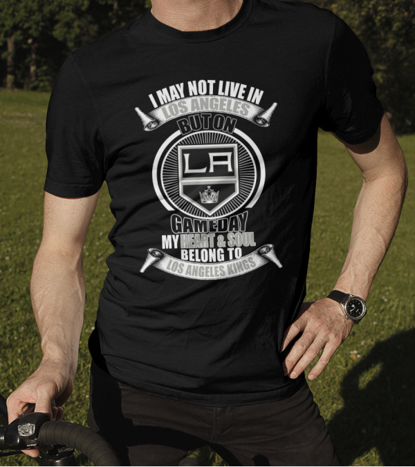 I May Not Live In Los Angeles But On Gameday My Heart And Soul Belong To Los Angeles Kings T-Shirt