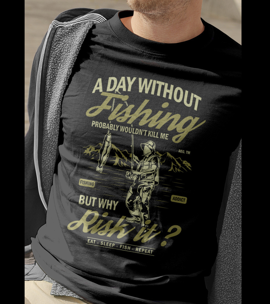 A Day Without Fishing Probably Wouldn't Kill Me But Why Risk It Eat Sleep Fish Repeat T-Shirt