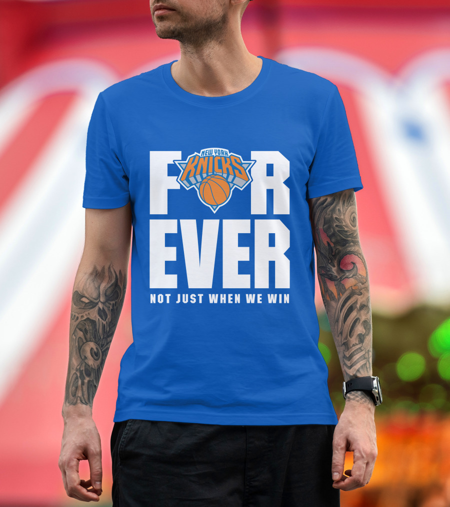 New York Knicks Forever Not Just When We Win T-Shirt
