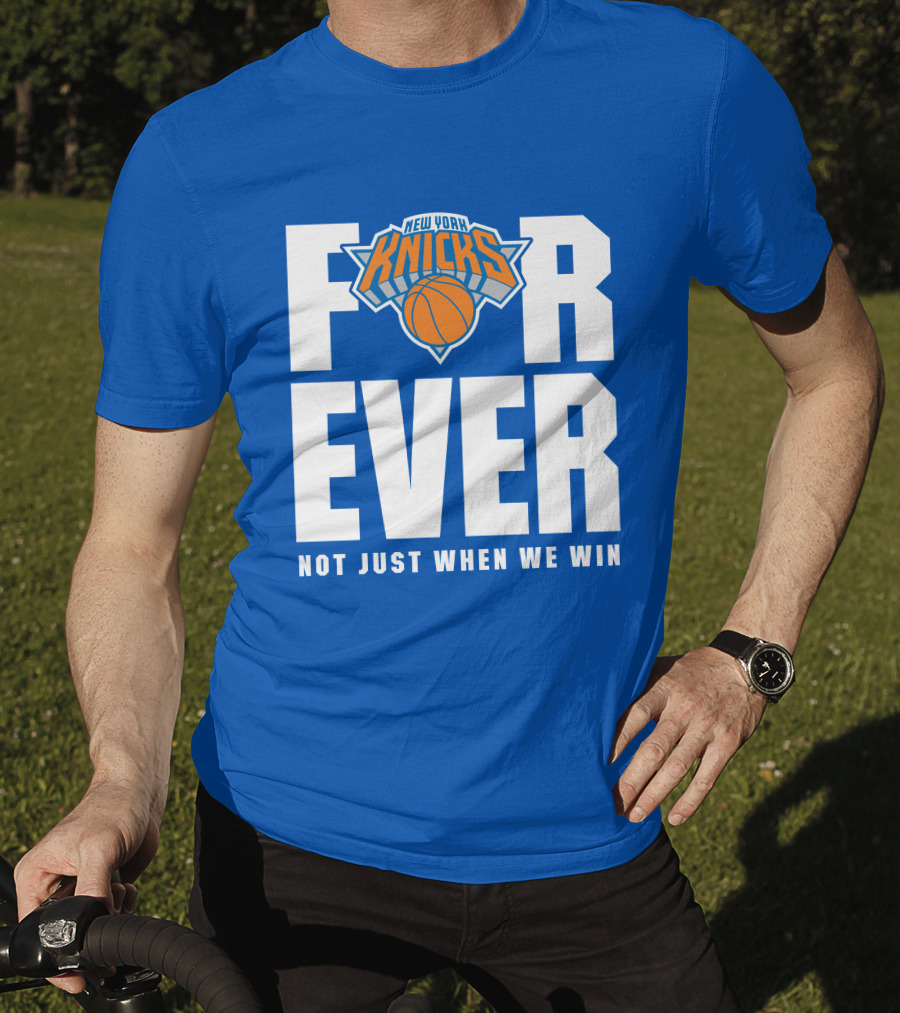 New York Knicks Forever Not Just When We Win T-Shirt