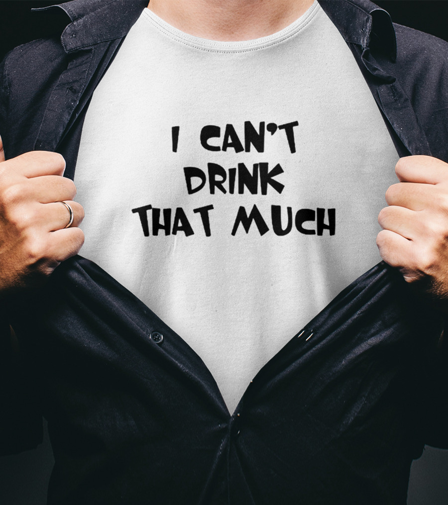 I Can't Drink That Much Funny Drinking T-Shirt