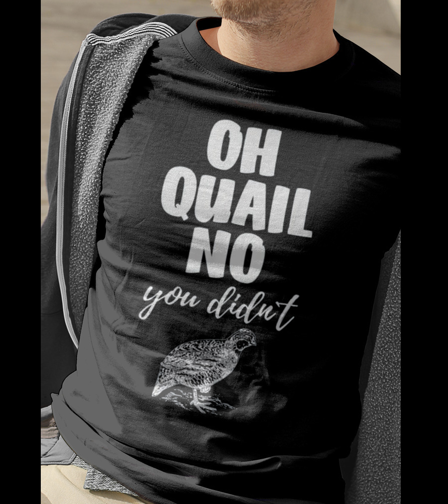 Oh Quail No You Didn't With Quail Sketch T-Shirt