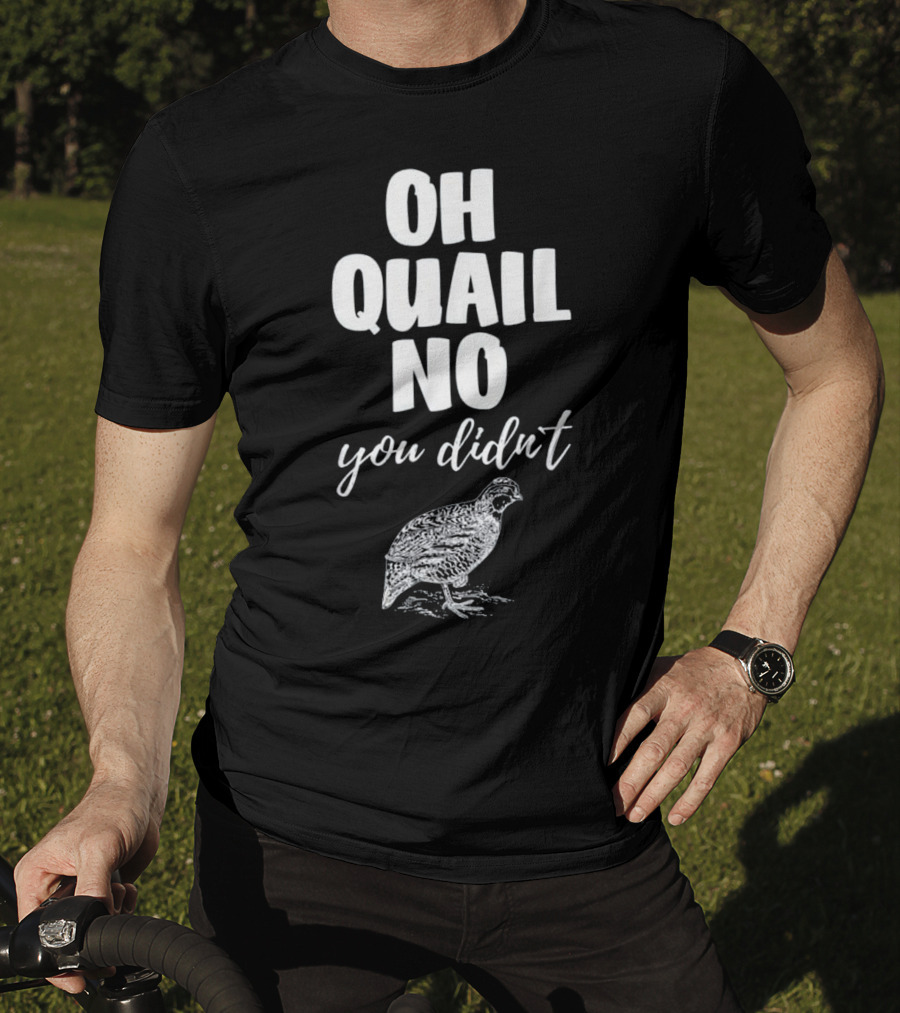 Oh Quail No You Didn't With Quail Sketch T-Shirt