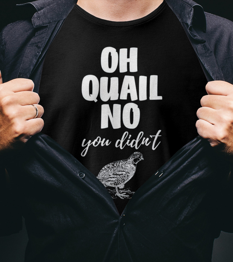 Oh Quail No You Didn't With Quail Sketch T-Shirt