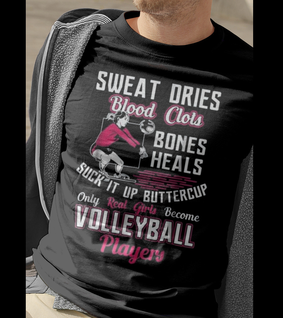 Sweat Dries Blood Clots Bones Heals Suck It Up Buttercup Only Real Girls Become Volleyball Players T-Shirt