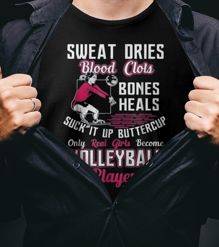 Sweat Dries Blood Clots Bones Heals Suck It Up Buttercup Only Real Girls Become Volleyball Players T-Shirt