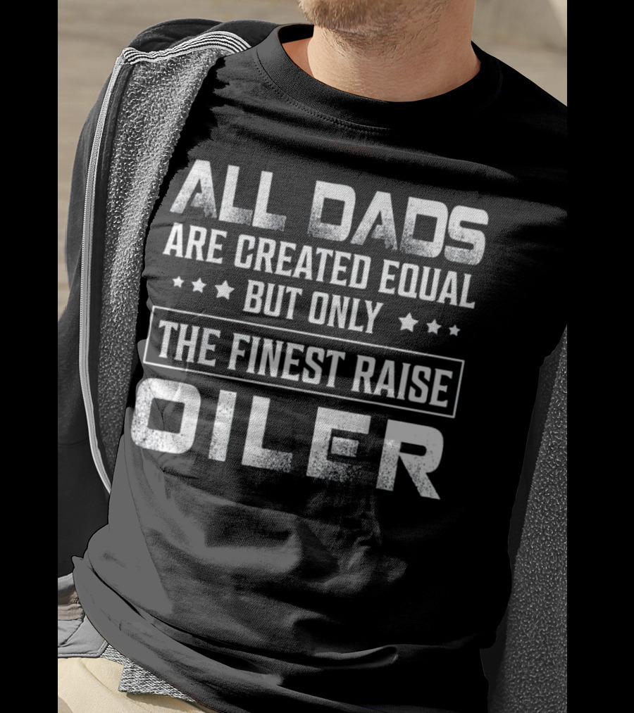 All Dads Are Created Equal But Only The Finest Raise Oiler T-Shirt