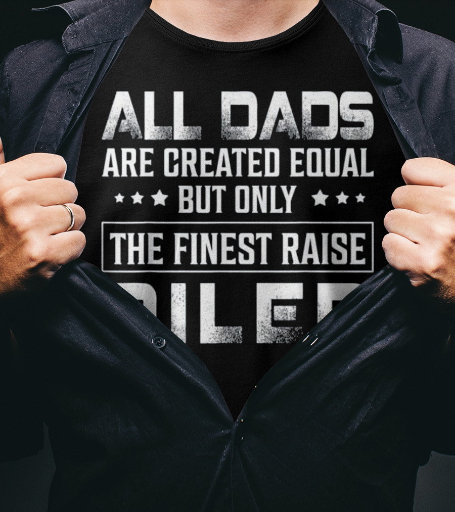 All Dads Are Created Equal But Only The Finest Raise Oiler T-Shirt