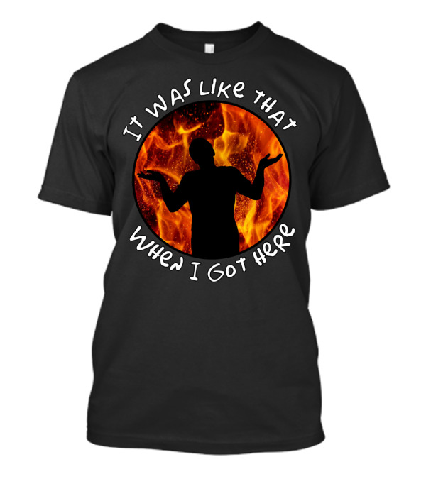 It Was Like That When I Got Here Shrugging Silhouette With Flames T-Shirt