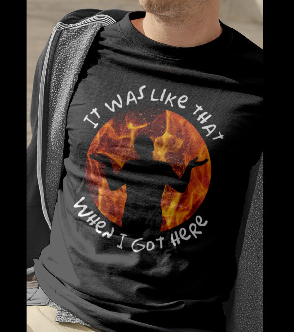 It Was Like That When I Got Here Shrugging Silhouette With Flames T-Shirt