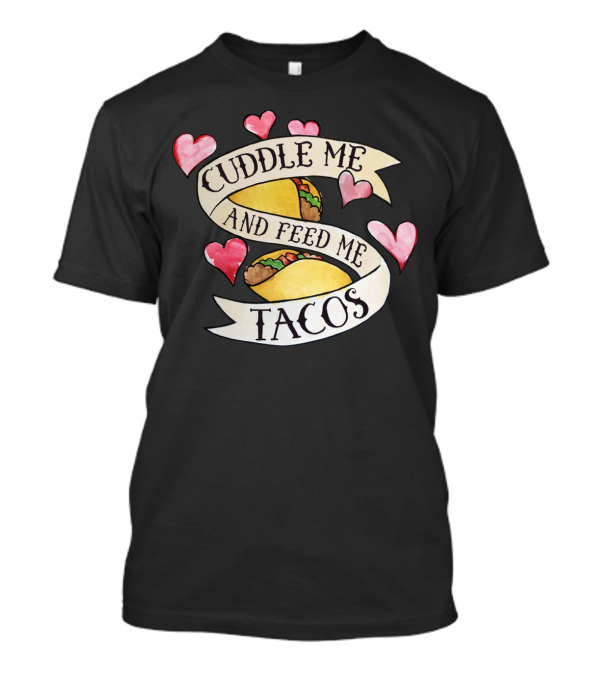 Cuddle Me And Feed Me Tacos With Heart Accents T-Shirt