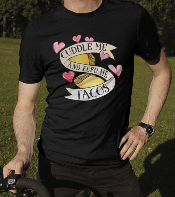 Cuddle Me And Feed Me Tacos With Heart Accents T-Shirt